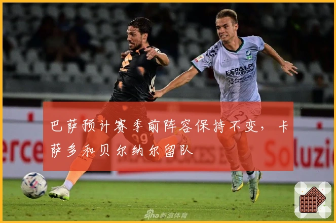 巴萨预计赛季前阵容保持不变，卡萨多和贝尔纳尔留队