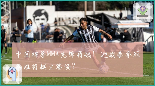 中国裸拳MMA先锋再战！迎战泰拳冠军谁将挺立赛场？