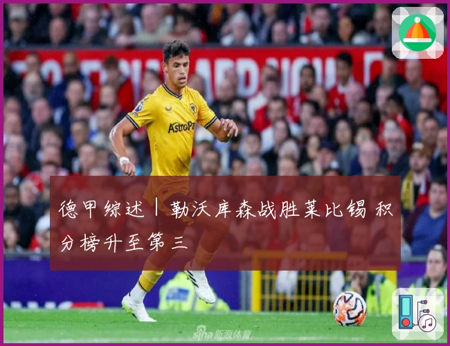 德甲综述｜勒沃库森战胜莱比锡 积分榜升至第三