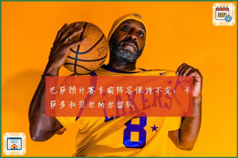 巴萨预计赛季前阵容保持不变，卡萨多和贝尔纳尔留队