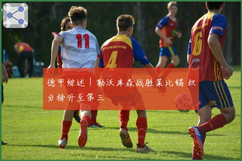 德甲综述｜勒沃库森战胜莱比锡 积分榜升至第三