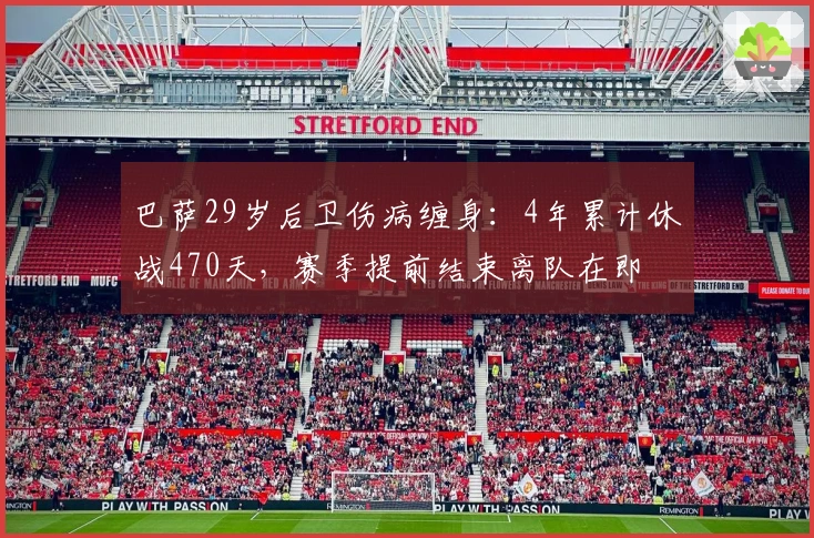 巴萨29岁后卫伤病缠身：4年累计休战470天，赛季提前结束离队在即