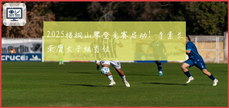 2025梧桐山攀登竞赛启动！李素兰荣膺女子组首位